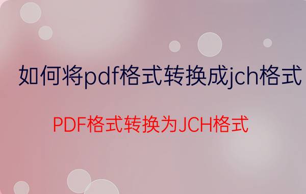 如何将pdf格式转换成jch格式 PDF格式转换为JCH格式